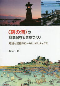 〈鞆の浦〉の歴史保存とまちづくり 環境と記憶のローカル・ポリティクス／森久聡【3000円以上送料無料】