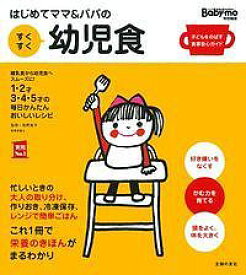 はじめてママ&パパのすくすく幼児食 1才～5才の成長を支える食事はこの1冊で安心! 離乳食から幼児食へスムーズに!1・2才3・4・5才の毎日かんたんおいしいレシピ／牧野直子／主婦の友社【3000円以上送料無料】