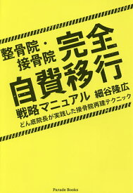 整骨院・接骨院完全自費移行戦略マニュアル どん底院長が実践した接骨院再建テクニック／細谷隆広【3000円以上送料無料】