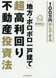 100万円からできる「地方・ボロボロ一戸建て」超高利回り不動産投資法／黒崎裕之【3000円以上送料無料】