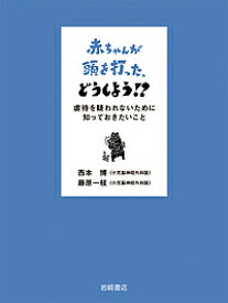 赤ちゃんが頭を打った、どうしよう!? 虐待を疑われないために知っておきたいこと／西本博／藤原一枝【3000円以上送料無料】