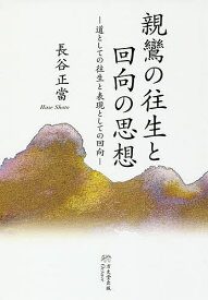 親鸞の往生と回向の思想 道としての往生と表現としての回向／長谷正當【3000円以上送料無料】