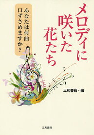 メロディに咲いた花たち あなたは何曲口ずさめますか?／三和書籍【3000円以上送料無料】