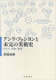 アンリ・フォシヨンと未完の美術史 かたち・生命・歴史／阿部成樹【3000円以上送料無料】