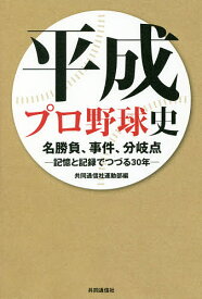 平成プロ野球史 名勝負、事件、分岐点-記憶と記録でつづる30年-／共同通信社運動部【3000円以上送料無料】