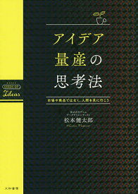 アイデア量産の思考法 市場や商品ではなく、人間を見に行こう／松本健太郎【3000円以上送料無料】