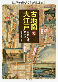 ＜7/19 ~26限定 全品15倍 要エントリー＞古地図で大江戸おさんぽマップ 江戸の街づくりが見える!／山本博文／旅行