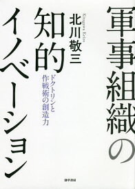 軍事組織の知的イノベーション ドクトリンと作戦術の創造力／北川敬三【3000円以上送料無料】