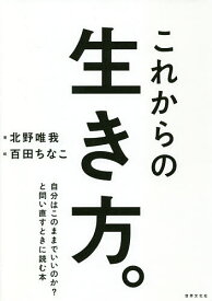 これからの生き方。 自分はこのままでいいのか?と問い直すときに読む本／北野唯我／百田ちなこ【3000円以上送料無料】