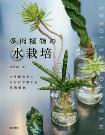 多肉植物の水栽培 土を使わずに水だけで育てる多肉植物／米原政一／日本文芸社【3000円以上送料無料】