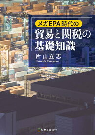 メガEPA時代の貿易と関税の基礎知識／片山立志【3000円以上送料無料】