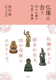 仏像に会う 53の仏像の写真と物語／西山厚【3000円以上送料無料】