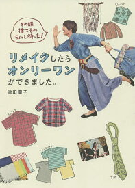 リメイクしたらオンリーワンができました。 その服捨てるのちょっと待った!／津田蘭子【3000円以上送料無料】