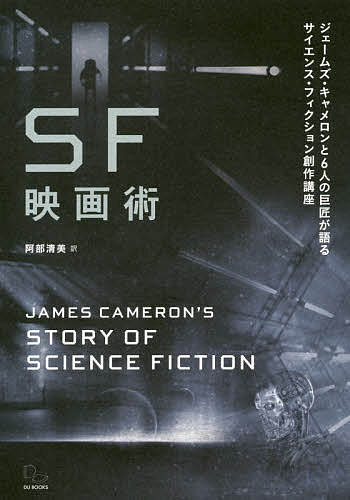 SF映画術 ジェームズ・キャメロンと6人の巨匠が語るサイエンス・フィクション創作講座／ジェームズ・キャメロン／阿部清美