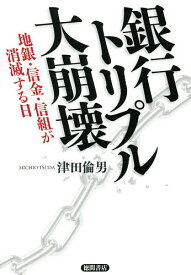 銀行トリプル大崩壊 地銀・信金・信組が消滅する日／津田倫男【3000円以上送料無料】