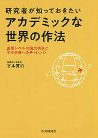 研究者が知っておきたいアカデミックな世界の作法 国際レベルの論文執筆と学会発表へのチャレンジ／谷本寛治【3000円以上送料無料】