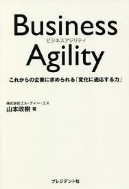 Business Agility これからの企業に求められる「変化に適応する力」／山本政樹【3000円以上送料無料】