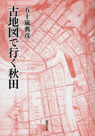 ＜7/19 ~26限定 全品15倍 要エントリー＞古地図で行く秋田／五十嵐典彦／旅行