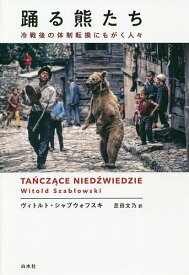 踊る熊たち 冷戦後の体制転換にもがく人々／ヴィトルト・シャブウォフスキ／芝田文乃【3000円以上送料無料】