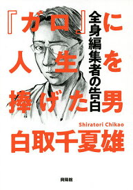 『ガロ』に人生を捧げた男 全身編集者の告白／白取千夏雄【3000円以上送料無料】