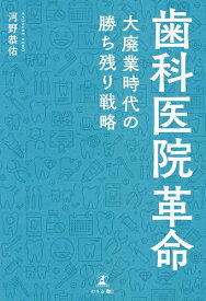 歯科医院革命 大廃業時代の勝ち残り戦略／河野恭佑【3000円以上送料無料】