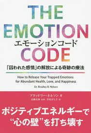 エモーションコード 「囚われた感情」の解放による奇跡の療法／ブラッドリー・ネルソン／高柳美伸／寺尾まち子【3000円以上送料無料】