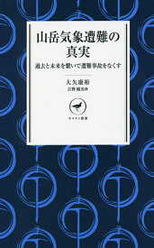 山岳気象遭難の真実 過去と未来を繋いで遭難事故をなくす／大矢康裕／吉野純【3000円以上送料無料】