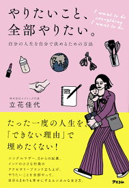 やりたいこと、全部やりたい。 自分の人生を自分で決めるための方法／立花佳代【3000円以上送料無料】