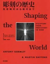 彫刻の歴史 先史時代から現代まで／アントニー・ゴームリー／マーティン・ゲイフォード／石崎尚【3000円以上送料無料】
