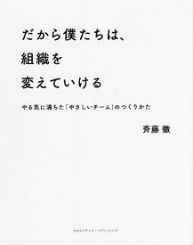 だから僕たちは、組織を変えていける やる気に満ちた「やさしいチーム」のつくりかた／斉藤徹【3000円以上送料無料】