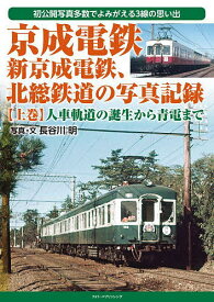 京成電鉄、新京成電鉄、北総鉄道の写真記録 初公開写真多数でよみがえる3線の思い出 上巻／長谷川明【3000円以上送料無料】