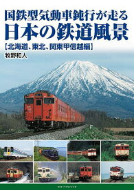 国鉄型気動車鈍行が走る日本の鉄道風景 北海道、東北、関東甲信越編／牧野和人【3000円以上送料無料】