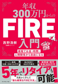 年収300万円からのFIRE入門 最短でお金・時間・人間関係から自由になる／西野浩樹【3000円以上送料無料】