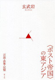 〈ポスト帝国〉の東アジア 言説・表象・記憶／玄武岩【3000円以上送料無料】