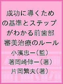 成功に導くための基準とステップがわかる前歯部審美治療のルール／小濱忠一／著岡崎伸一／片岡繁夫【3000円以上送料無料】