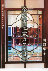 金沢古民家カフェ日和 城下町の面影をたどる39軒／川口葉子／旅行【3000円以上送料無料】