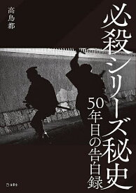 必殺シリーズ秘史 50年目の告白録／高鳥都【3000円以上送料無料】