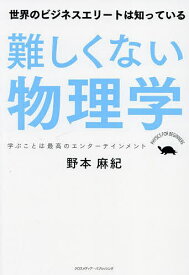 難しくない物理学 世界のビジネスエリートは知っている 学ぶことは最高のエンターテインメント／野本麻紀【3000円以上送料無料】