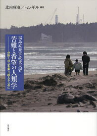 福島原発事故被災者苦難と希望の人類学 分断と対立を乗り越えるために／辻内琢也／トム・ギル【3000円以上送料無料】