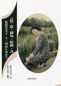 〈活〉花・俳句・絵画・書 松村芙美子十三回忌に寄せて／松村芙美子／松村敏彦【3000円以上送料無料】