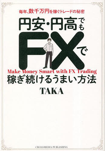 円安・円高でもFXで稼ぎ続けるうまい方法 毎年、数千万円を稼ぐトレードの秘密／ＴＡＫＡ