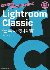Lightroom Classic仕事の教科書 思いのままに仕上げる最新テクニック／高嶋一成【3000円以上送料無料】
