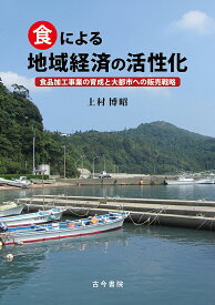 食による地域経済の活性化 食品加工事業の育成と大都市への販売戦略／上村博昭【3000円以上送料無料】