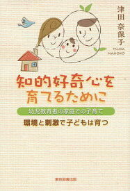 知的好奇心を育てるために 幼児教育者の家庭での子育て 環境と刺激で子どもは育つ／津田奈保子【3000円以上送料無料】