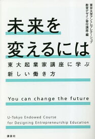 未来を変えるには 東大起業家講座に学ぶ新しい働き方／東京大学アントレプレナーシップ教育デザイン寄付講座【3000円以上送料無料】