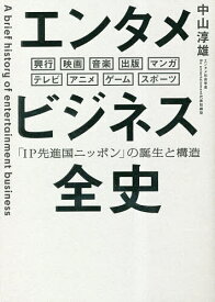 エンタメビジネス全史 「IP先進国ニッポン」の誕生と構造 興行 映画 音楽 出版 マンガ テレビ アニメ ゲーム スポーツ／中山淳雄【3000円以上送料無料】