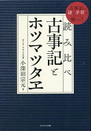 【3千円以上送料無料】読み比べ古事記とホツマツタヱ 古事記の謎と矛盾がすべて解ける!／小深田宗元