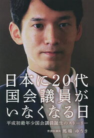 日本に20代国会議員がいなくなる日 平成初最年少国会議員誕生のストーリー／馬場ゆうき【3000円以上送料無料】