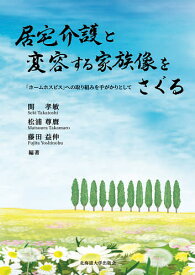 居宅介護と変容する家族像をさぐる 「ホームホスピス」への取り組みを手がかりとして／関孝敏／松浦尊麿／藤田益伸【3000円以上送料無料】