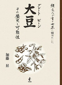 大豆(グレートビーン) その歴史と可能性 縄文人が育て世界に羽ばたいた／加藤昇【3000円以上送料無料】